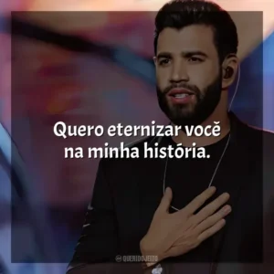 Quero eternizar você na minha história. Gusttavo Lima