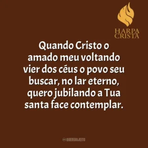 Quando Cristo o amado meu voltando vier dos céus o povo seu buscar, no lar eterno, quero jubilando a Tua santa face contemplar. Harpa Cristã