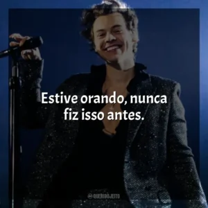 Estive orando, nunca fiz isso antes. Harry Styles