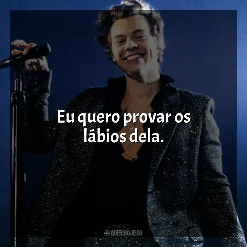 Melhores frases de Harry Styles: Eu quero provar os lábios dela.