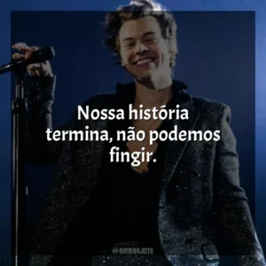 Nossa história termina, não podemos fingir. Harry Styles