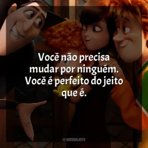 Você não precisa mudar por ninguém. Você é perfeito do jeito que é. Hotel Transilvânia 2 (Filme)