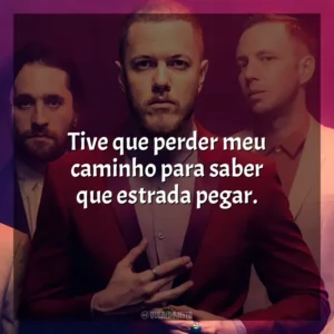 Tive que perder meu caminho para saber que estrada pegar. Imagine Dragons