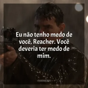 Eu não tenho medo de você, Reacher. Você deveria ter medo de mim. Jack Reacher: O Último Tiro (Filme)