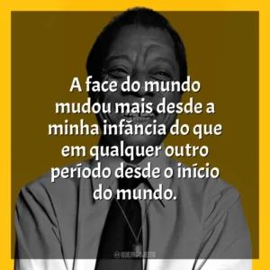 A face do mundo mudou mais desde a minha infância do que em qualquer outro período desde o início do mundo. James Baldwin