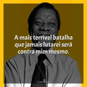 A mais terrível batalha que jamais lutarei será contra mim mesmo. James Baldwin