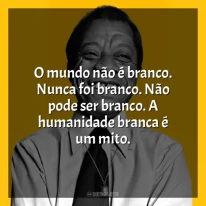 O mundo não é branco. Nunca foi branco. Não pode ser branco. A humanidade branca é um mito. James Baldwin