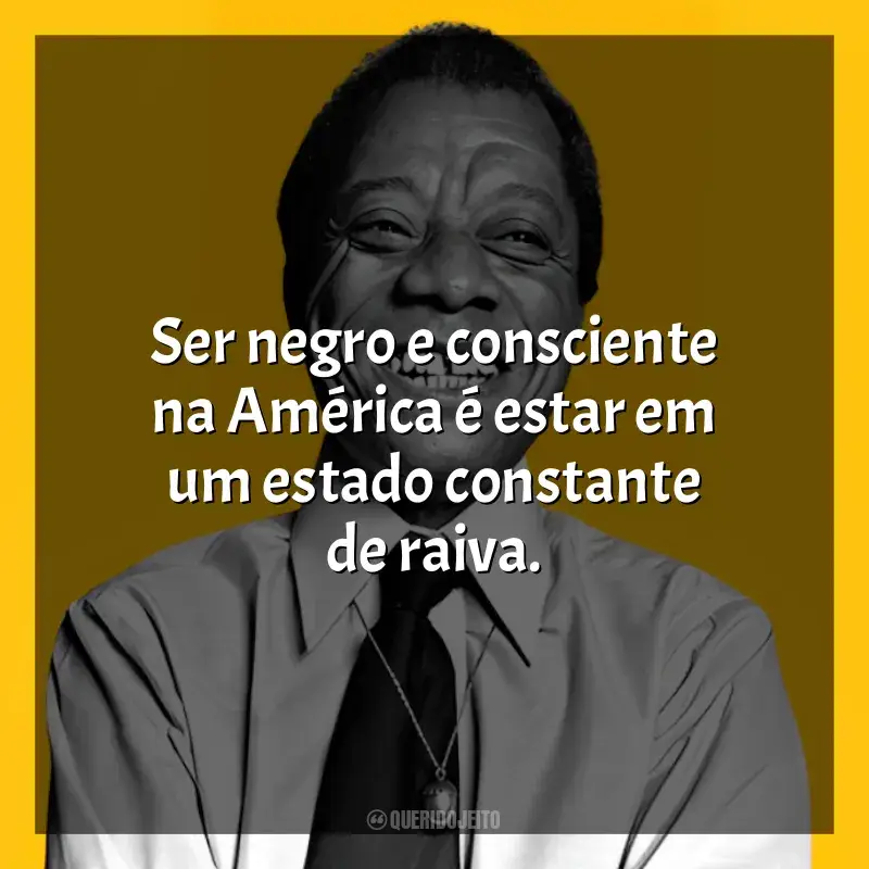 James Baldwin Frases: Ser negro e consciente na América é estar em um estado constante de raiva.