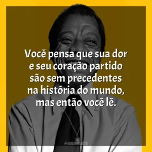 Você pensa que sua dor e seu coração partido são sem precedentes na história do mundo, mas então você lê. James Baldwin