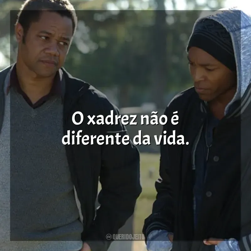 Frase final do filme Jogada de Rei: O xadrez não é diferente da vida.