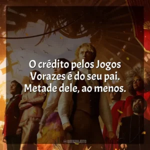 O crédito pelos Jogos Vorazes é do seu pai. Metade dele, ao menos. Jogos Vorazes: A Cantiga dos Pássaros e das Serpentes (Filme)