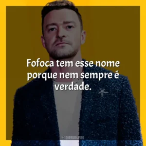 Fofoca tem esse nome porque nem sempre é verdade. Justin Timberlake