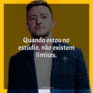 Quando estou no estúdio, não existem limites. Justin Timberlake