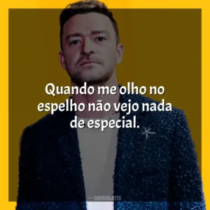 Quando me olho no espelho não vejo nada de especial. Justin Timberlake