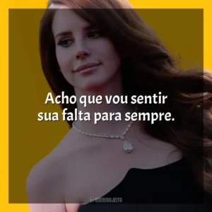 Acho que vou sentir sua falta para sempre. Lana Del Rey