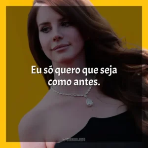 Eu só quero que seja como antes. Lana Del Rey