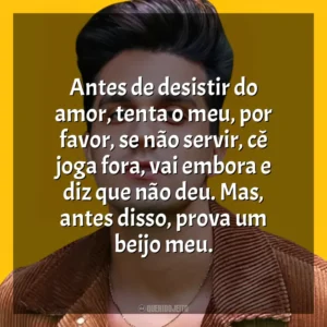 Antes de desistir do amor, tenta o meu, por favor, se não servir, cê joga fora, vai embora e diz que não deu. Mas, antes disso, prova um beijo meu. Luan Santana