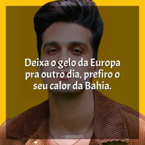 Deixa o gelo da Europa pra outro dia, prefiro o seu calor da Bahia. Luan Santana