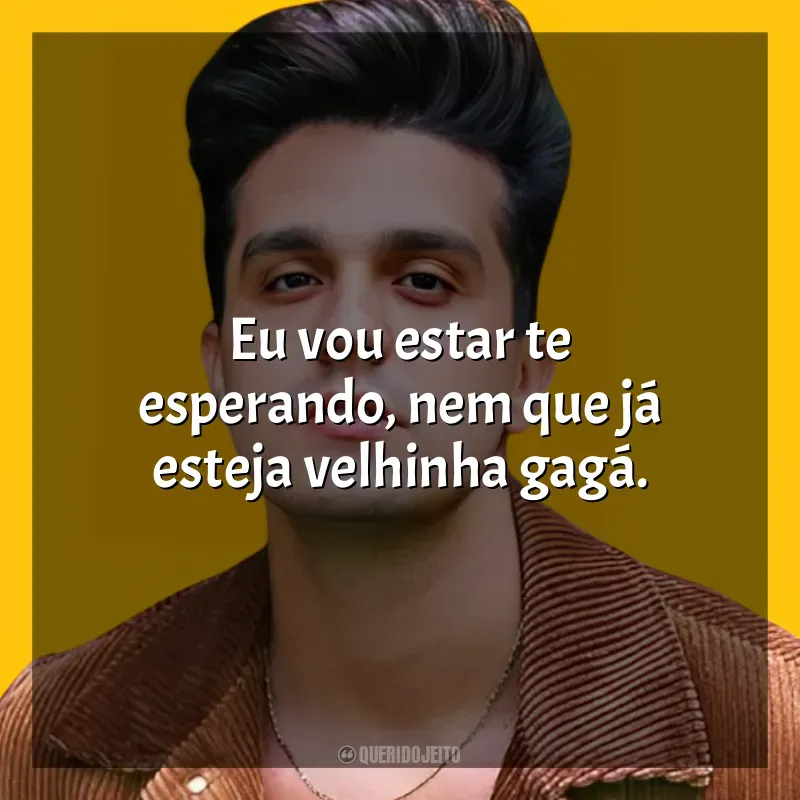 Frases de Luan Santana para status: Eu vou estar te esperando, nem que já esteja velhinha gagá.
