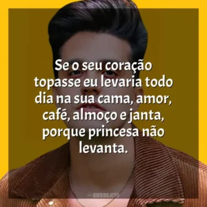 Se o seu coração topasse eu levaria todo dia na sua cama, amor, café, almoço e janta, porque princesa não levanta. Luan Santana