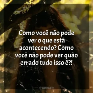Como você não pode ver o que está acontecendo? Como você não pode ver quão errado tudo isso é?! Madame Teia (Filme)