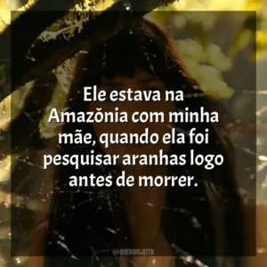 Ele estava na Amazônia com minha mãe, quando ela foi pesquisar aranhas logo antes de morrer. Madame Teia (Filme)