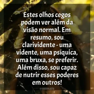 Estes olhos cegos podem ver além da visão normal. Em resumo, sou clarividente – uma vidente, uma psíquica, uma bruxa, se preferir. Além disso, sou capaz de nutrir esses poderes em outros! Madame Teia (Filme)