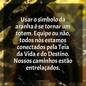 Usar o símbolo da aranha é se tornar um totem. Equipe ou não, todos nós estamos conectados pela Teia da Vida e do Destino. Nossos caminhos estão entrelaçados. Madame Teia (Filme)