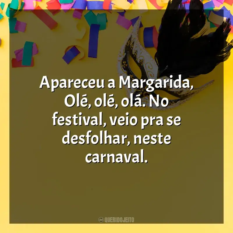 Marchinhas de Carnaval Frases: Apareceu a Margarida, Olé, olé, olá. No festival, veio pra se desfolhar, neste carnaval.