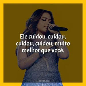 Ele cuidou, cuidou, cuidou, cuidou, muito melhor que você. Mari Fernandez