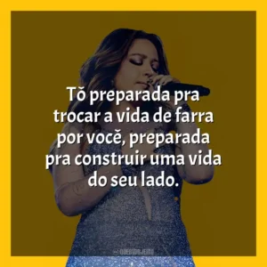 Tô preparada pra trocar a vida de farra por você, preparada pra construir uma vida do seu lado. Mari Fernandez