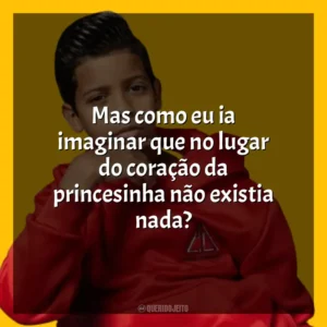 Mas como eu ia imaginar que no lugar do coração da princesinha não existia nada? MC Bruninho