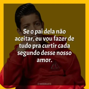 Se o pai dela não aceitar, eu vou fazer de tudo pra curtir cada segundo desse nosso amor. MC Bruninho