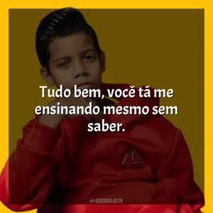 Tudo bem, você tá me ensinando mesmo sem saber. MC Bruninho