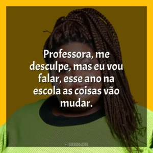Professora, me desculpe, mas eu vou falar, esse ano na escola as coisas vão mudar. MC Carol