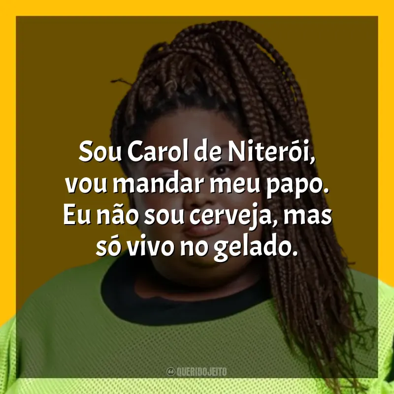 Frases de efeito de música MC Carol: Sou Carol de Niterói, vou mandar meu papo. Eu não sou cerveja, mas só vivo no gelado.