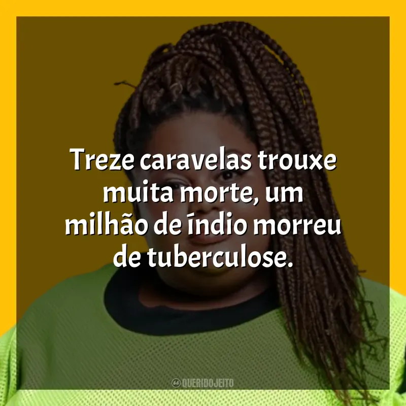 Frases de Música MC Carol: Treze caravelas trouxe muita morte, um milhão de índio morreu de tuberculose.