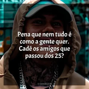 Pena que nem tudo é como a gente quer. Cadê os amigos que passou dos 25? MC Kako