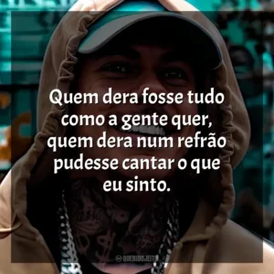 Quem dera fosse tudo como a gente quer, quem dera num refrão pudesse cantar o que eu sinto. MC Kako