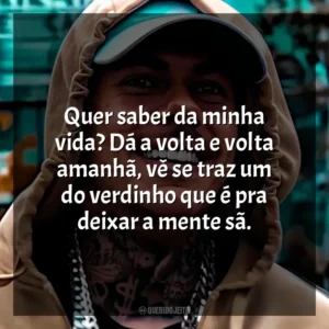 Quer saber da minha vida? Dá a volta e volta amanhã, vê se traz um do verdinho que é pra deixar a mente sã. MC Kako