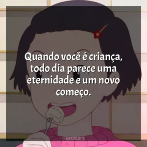 Quando você é criança, todo dia parece uma eternidade e um novo começo. Memórias de Ontem (Filme)