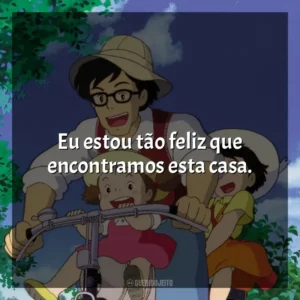 Eu estou tão feliz que encontramos esta casa. Meu Amigo Totoro (Filme)
