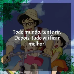 Todo mundo, tente rir. Depois, tudo vai ficar melhor. Meu Amigo Totoro (Filme)