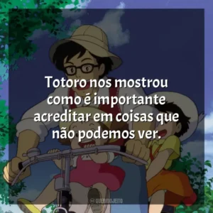 Totoro nos mostrou como é importante acreditar em coisas que não podemos ver. Meu Amigo Totoro (Filme)
