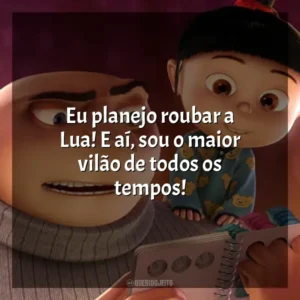 Eu planejo roubar a Lua! E aí, sou o maior vilão de todos os tempos! Meu Malvado Favorito (Filme)