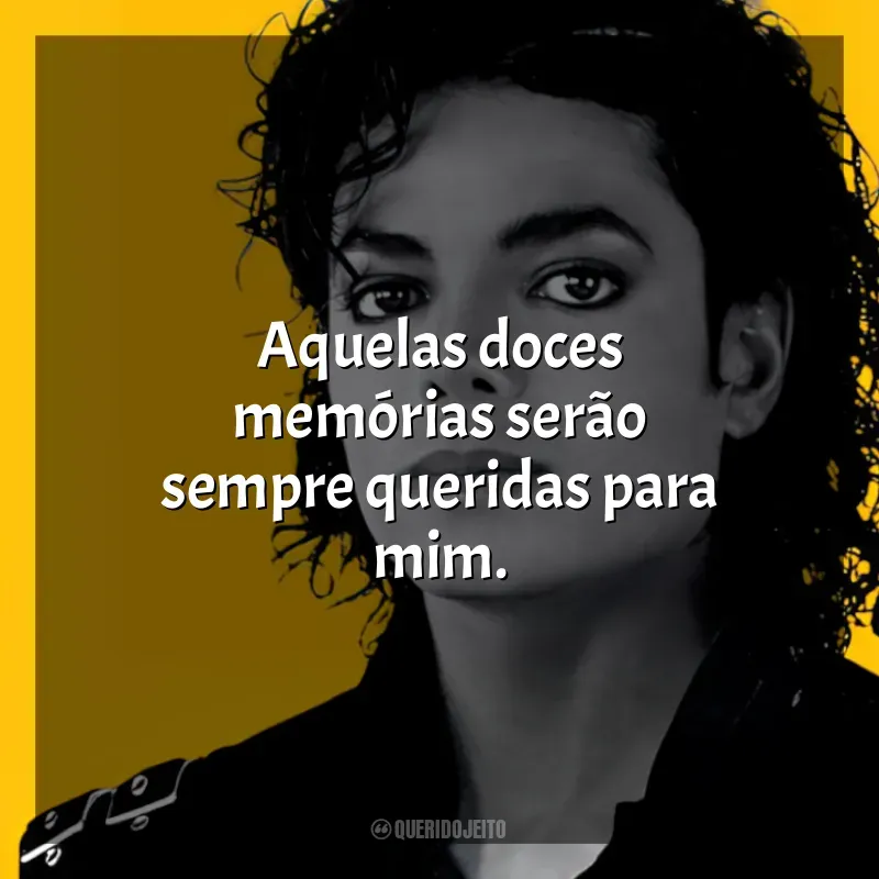 Frases reflexivas de Michael Jackson: Aquelas doces memórias serão sempre queridas para mim.