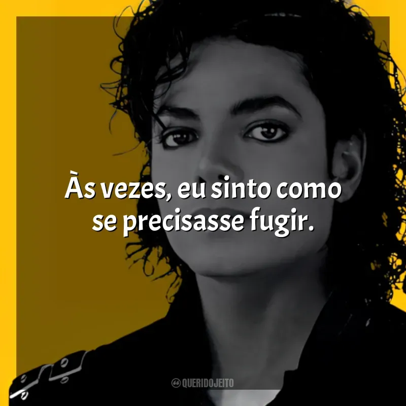 Frases marcantes de Michael Jackson: Às vezes, eu sinto como se precisasse fugir.