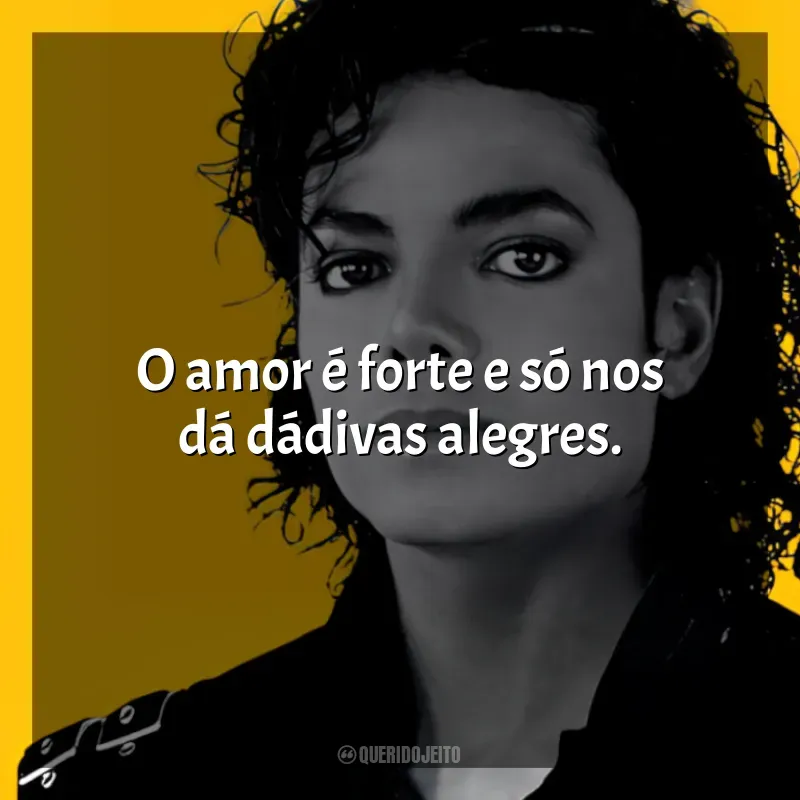 Frases reflexivas de Michael Jackson: O amor é forte e só nos dá dádivas alegres.