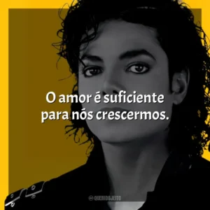 O amor é suficiente para nós crescermos. Michael Jackson