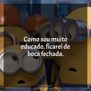 Como sou muito educado, ficarei de boca fechada. Minions (Filme)